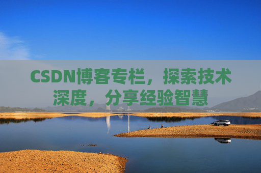 CSDN博客专栏，探索技术深度，分享经验智慧